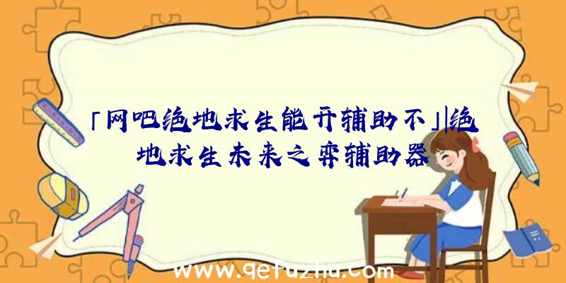 「网吧绝地求生能开辅助不」|绝地求生未来之弈辅助器